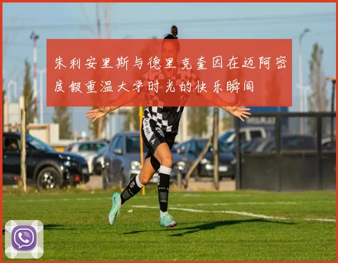 朱利安里斯与德里克奎因在迈阿密度假重温大学时光的快乐瞬间