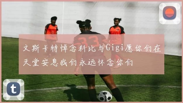 文斯卡特悼念科比与Gigi愿你们在天堂安息我们永远怀念你们