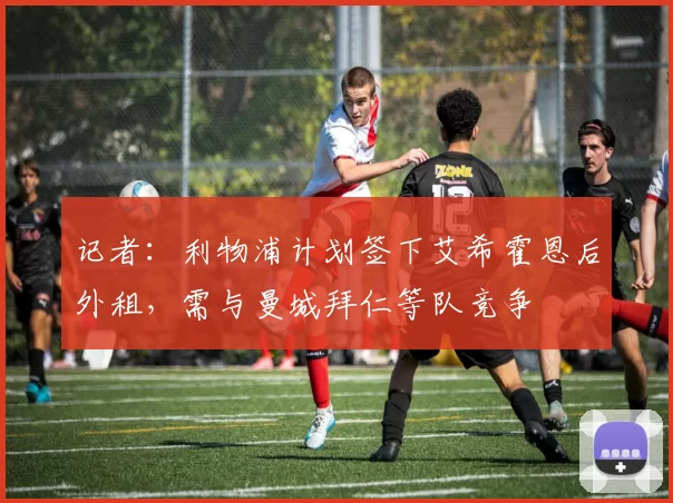 记者：利物浦计划签下艾希霍恩后外租，需与曼城拜仁等队竞争