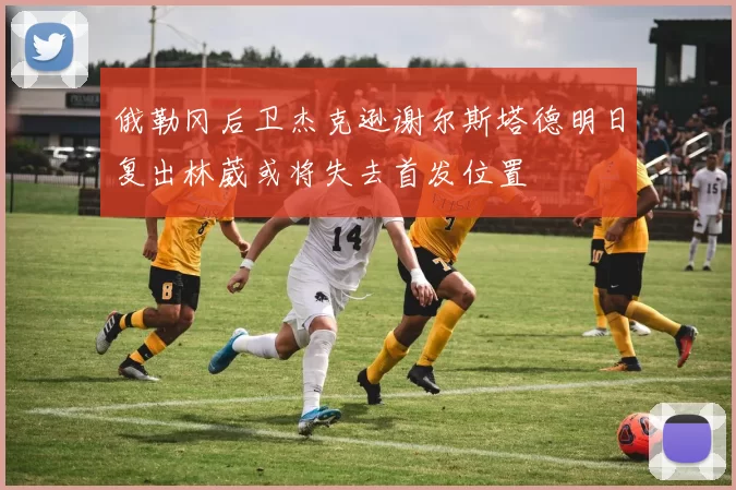 俄勒冈后卫杰克逊谢尔斯塔德明日复出林葳或将失去首发位置