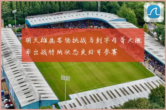 明天雄鹿客场挑战马刺字母哥大概率出战特纳状态良好可参赛